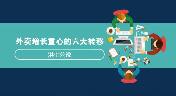 外賣市場正在發(fā)生變化，看洪七公解讀外賣增長重心的六大轉(zhuǎn)移